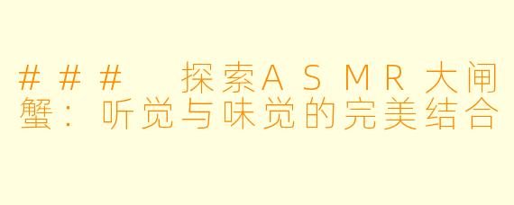 ### 探索ASMR大闸蟹：听觉与味觉的完美结合