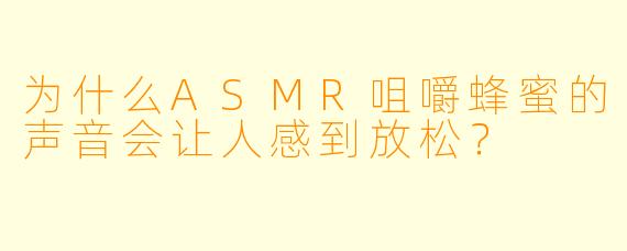 为什么ASMR咀嚼蜂蜜的声音会让人感到放松?