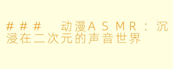 ### 动漫ASMR：沉浸在二次元的声音世界