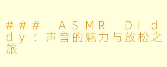 ### ASMR Diddy：声音的魅力与放松之旅