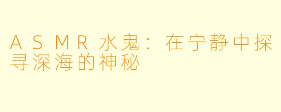 ASMR水鬼:在宁静中探寻深海的神秘
