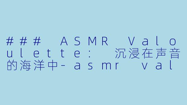 ### ASMR Valoulette: 沉浸在声音的海洋中