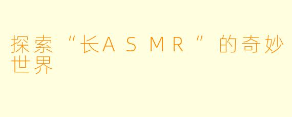 探索“长ASMR”的奇妙世界