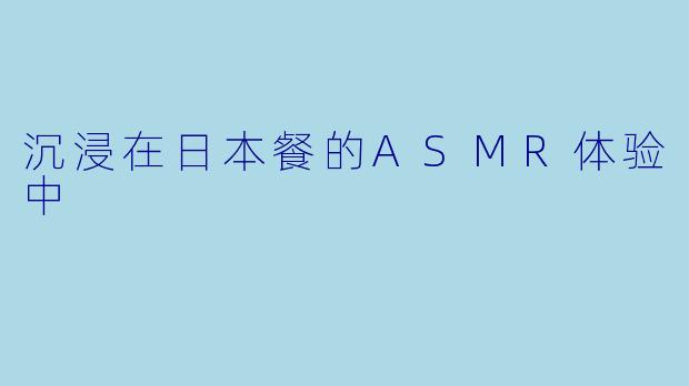 沉浸在日本餐的ASMR体验中