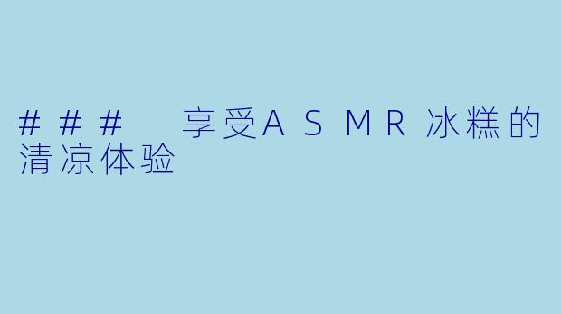 ### 享受ASMR冰糕的清凉体验