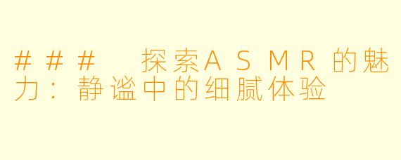 ### 探索ASMR的魅力：静谧中的细腻体验