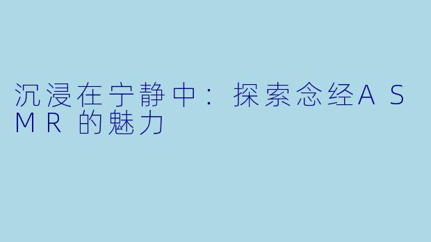 沉浸在宁静中:探索念经ASMR的魅力
