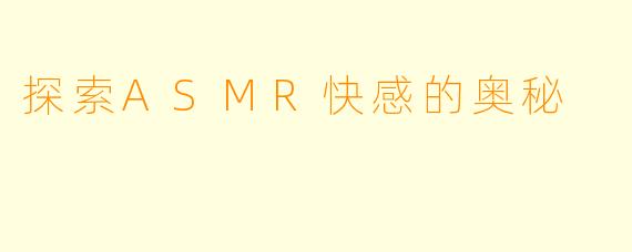 探索ASMR快感的奥秘