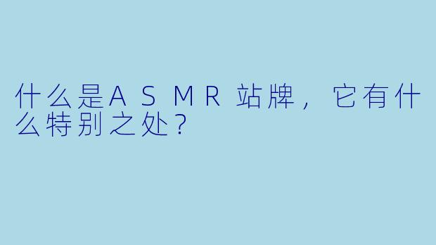 什么是ASMR站牌,它有什么特别之处?
