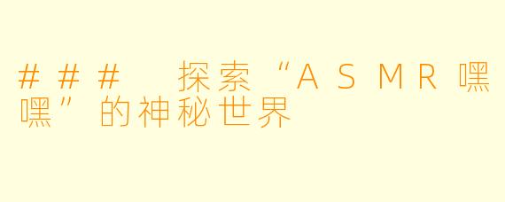 ### 探索“ASMR嘿嘿”的神秘世界
