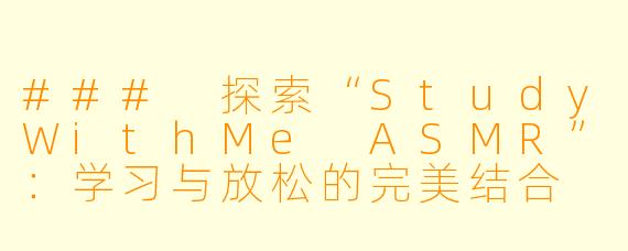 ### 探索“StudyWithMe ASMR”：学习与放松的完美结合