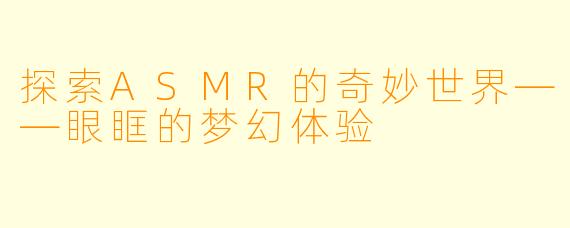 探索ASMR的奇妙世界——眼眶的梦幻体验