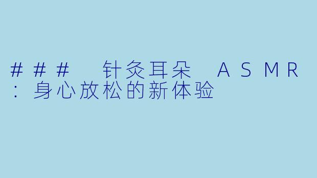 ### 针灸耳朵 ASMR：身心放松的新体验