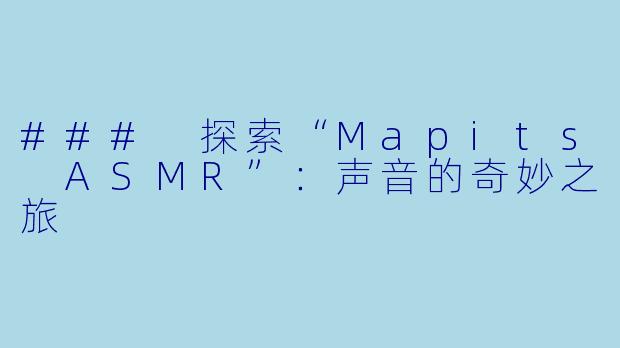 ### 探索“Mapits ASMR”：声音的奇妙之旅