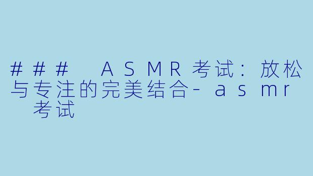 ### ASMR考试：放松与专注的完美结合