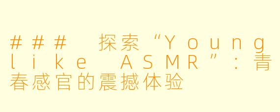 ### 探索“Younglike ASMR”：青春感官的震撼体验