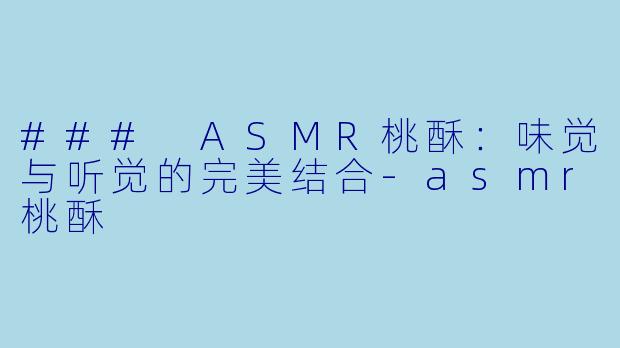 ### ASMR桃酥:味觉与听觉的完美结合