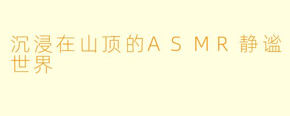 沉浸在山顶的ASMR静谧世界