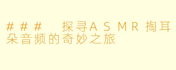 ### 探寻ASMR掏耳朵音频的奇妙之旅