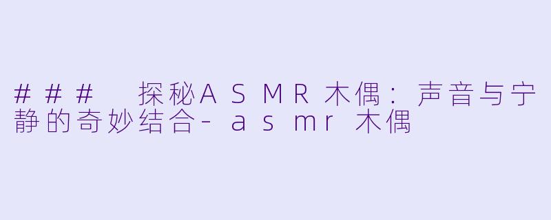 ### 探秘ASMR木偶:声音与宁静的奇妙结合