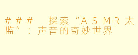 ### 探索“ASMR太监”：声音的奇妙世界