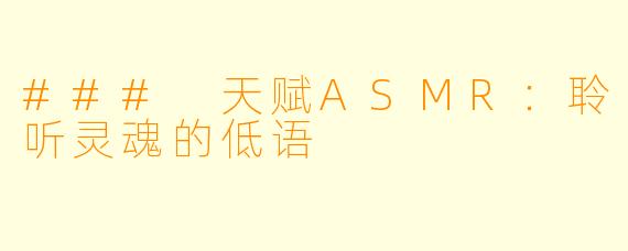 ### 天赋ASMR:聆听灵魂的低语