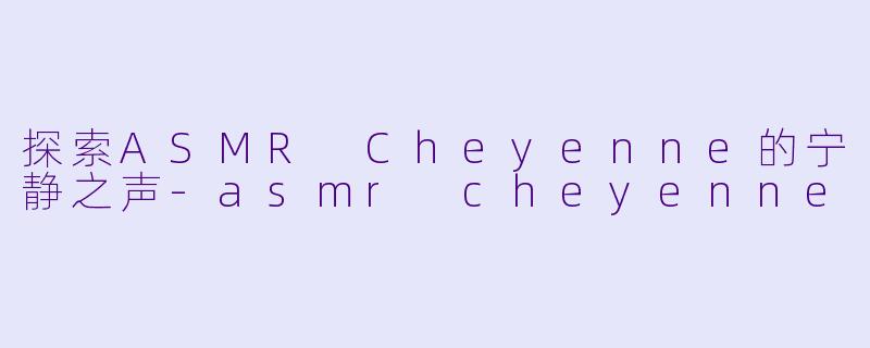 探索ASMR Cheyenne的宁静之声