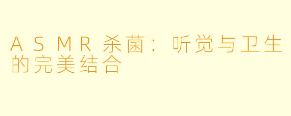 ASMR杀菌：听觉与卫生的完美结合