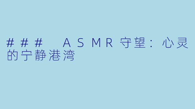 ### ASMR守望：心灵的宁静港湾