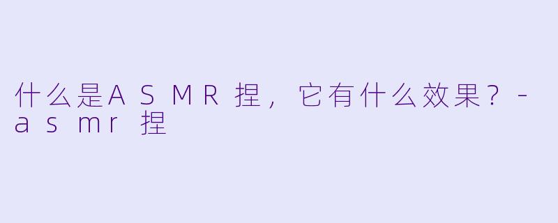 什么是ASMR捏，它有什么效果？