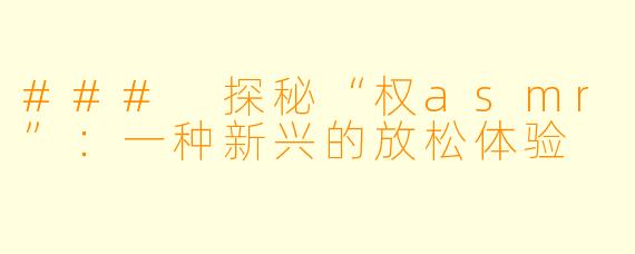 ### 探秘“权asmr”:一种新兴的放松体验