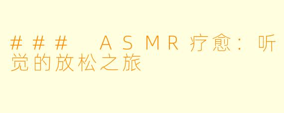 ### ASMR疗愈：听觉的放松之旅