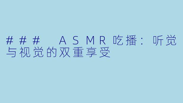 ### ASMR吃播：听觉与视觉的双重享受