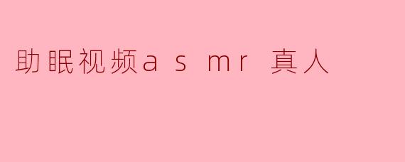 助眠视频asmr真人