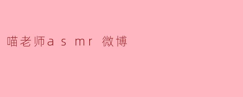 探索喵老师ASMR微博的宁静世界