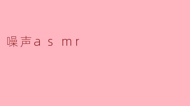 什么是噪声ASMR?****