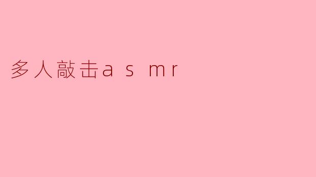 多人敲击ASMR:沉浸式听觉体验的魅力