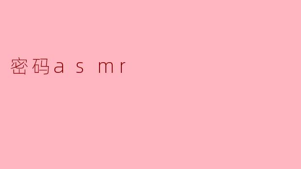 探索“密码ASMR”:身心放松的新体验