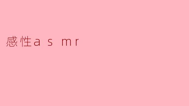 什么是感性ASMR,它有什么特别之处?****