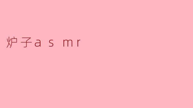 ### 炉子ASMR:温暖与宁静的声音体验