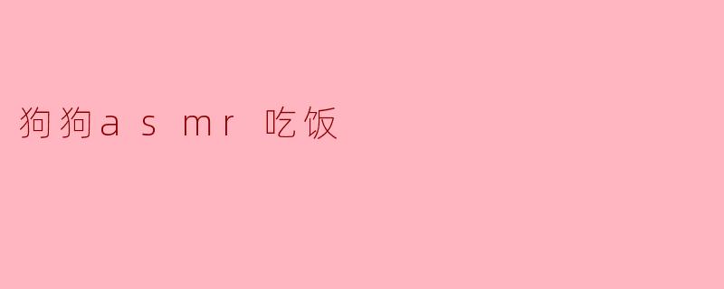 狗狗asmr吃饭