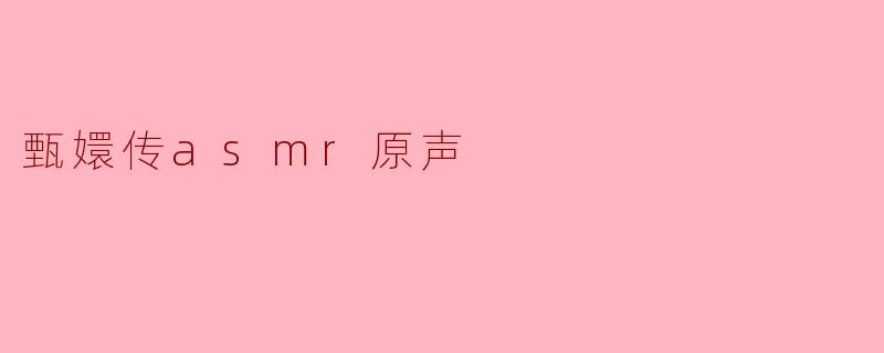 探秘《甄嬛传》ASMR原声:听见历史的细腻与情感