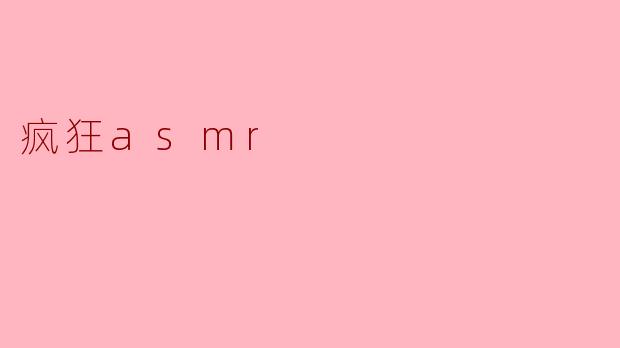 探索“疯狂ASMR”:声音的魅力与心灵的放松