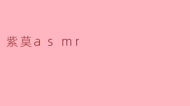 紫莫ASMR主要带给听众怎样的体验？****