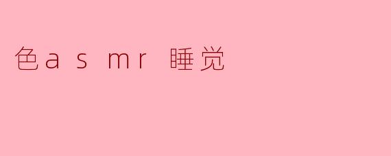 什么是色ASMR,它如何帮助我们更好地入睡?