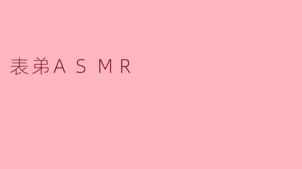 你觉得表弟的ASMR视频有哪方面的吸引力？