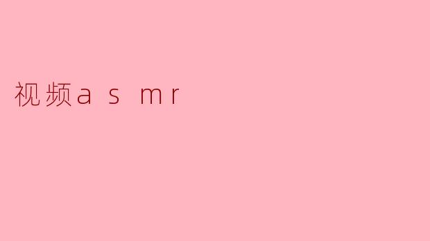 ### 视频ASMR:触发身心放松的新体验