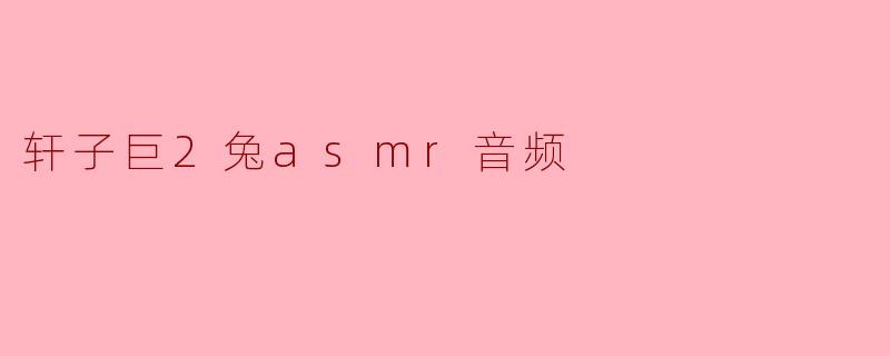 ### 探索轩子巨2兔ASMR音频的魅力