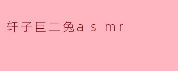 探索轩子巨二兔ASMR的魅力与影响