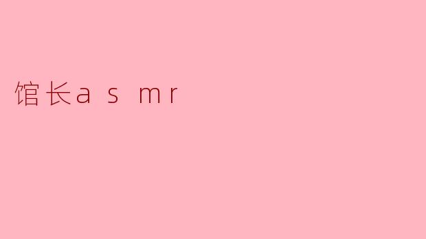 馆长asmr是什么?**
